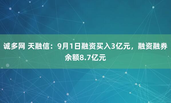 诚多网 天融信：9月1日融资买入3亿元，融资融券余额8.7亿元