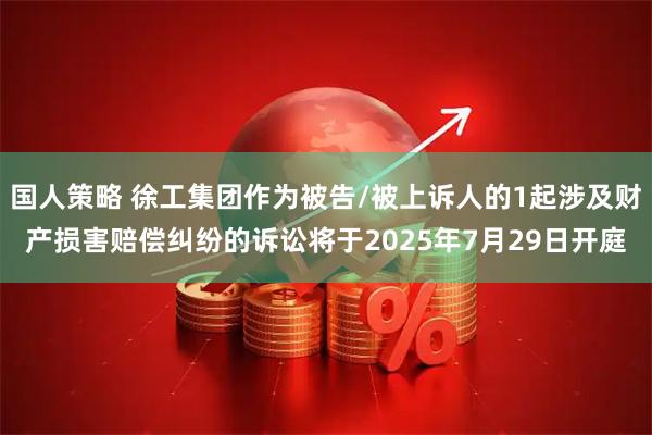 国人策略 徐工集团作为被告/被上诉人的1起涉及财产损害赔偿纠纷的诉讼将于2025年7月29日开庭